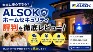 ALSOKホームセキュリティの評判・口コミ・料金を徹底解説【2026年最新】