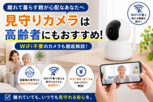 見守りカメラ 高齢者 WiFi不要で使える？タイプ別おすすめと選び方【2026年最新】