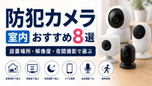 防犯カメラ 室内 おすすめ8選【設置場所・解像度・夜間撮影で選ぶ】