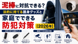 泥棒に対抗できる？法的に持てる護身グッズと家庭でできる防犯対策【2026年】