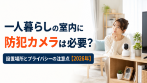 一人暮らしの室内に防犯カメラは必要?設置場所とプライバシーの注意点【2026年】