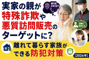 実家の親が特殊詐欺や悪質訪問販売のターゲットに?離れて暮らす家族ができる防犯対策【2026年】