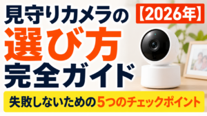 見守りカメラの選び方完全ガイド【2026年】失敗しないための5つのチェックポイント