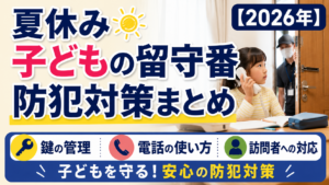 夏休み 子どもの留守番 防犯対策まとめ【2026年】鍵・電話・訪問者への対応