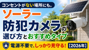コンセントがない場所にも。ソーラー防犯カメラの選び方とおすすめタイプ【2026年】