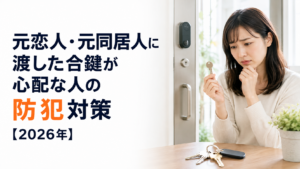 元恋人・元同居人に渡した合鍵が心配な人の防犯対策【2026年】